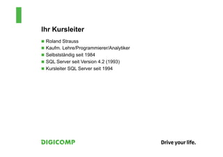 Ihr Kursleiter
n  Roland Strauss
n  Kaufm. Lehre/Programmierer/Analytiker
n  Selbstständig seit 1984
n  SQL Server seit Version 4.2 (1993)
n  Kursleiter SQL Server seit 1994
 