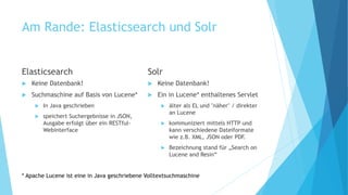 Am Rande: Elasticsearch und Solr
Elasticsearch
 Keine Datenbank!
 Suchmaschine auf Basis von Lucene*
 In Java geschrieb...