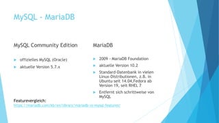 MySQL - MariaDB
MySQL Community Edition
 offizielles MySQL (Oracle)
 aktuelle Version 5.7.x
MariaDB
 2009 - MariaDB Fou...