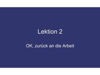 Lektion 2OK, zurück an die Arbeit
