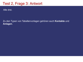 Test 2, Frage 3: AntwortAlle drei. Zu den Typen von Tabellenvorlagen gehören auch Kontakte und Anlagen. 