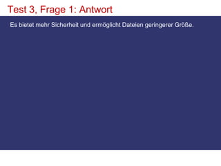 Test 3, Frage 1: AntwortEs bietet mehr Sicherheit und ermöglicht Dateien geringerer Größe. 