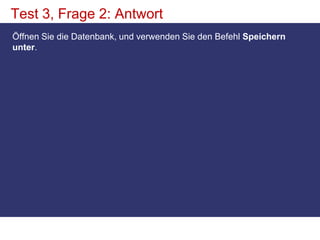 Test 3, Frage 2: AntwortÖffnen Sie die Datenbank, und verwenden Sie den Befehl Speichern unter.