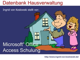 Datenbank Hausverwaltung Ingrid von Koslowski stellt vor: Microsoft® Office Access Schulung http://www.ingrid-von-koslowski.de/ 