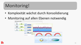 Monitoring! 
• Komplexität wächst durch Konsolidierung 
• Monitoring auf allen Ebenen notwendig 
22 
 