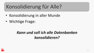 Konsolidierung für Alle? 
• Konsolidierung in aller Munde 
• Wichtige Frage: 
Kann und soll ich alle Datenbanken 
konsolidieren? 
4 
 