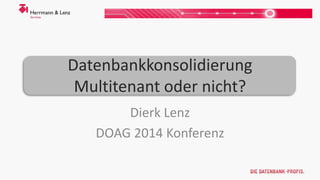 Datenbankkonsolidierung 
Multitenant oder nicht? 
Dierk Lenz 
DOAG 2014 Konferenz 
 