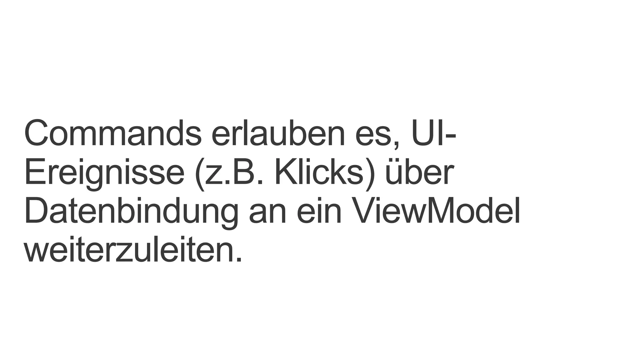 Commands erlauben es, UI-
Ereignisse (z.B. Klicks) über
Datenbindung an ein ViewModel
weiterzuleiten.
 