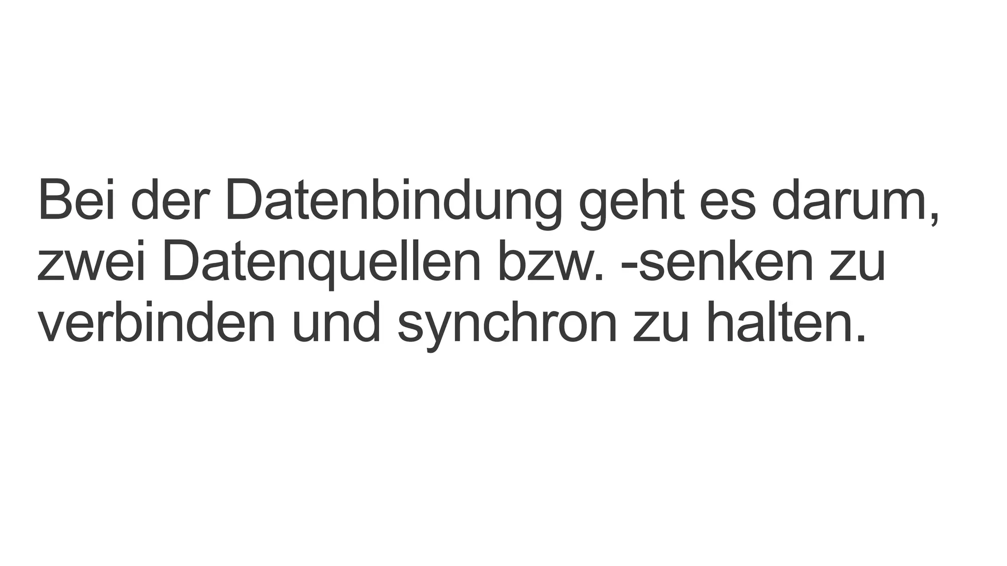 Bei der Datenbindung geht es darum,
zwei Datenquellen bzw. -senken zu
verbinden und synchron zu halten.
 