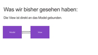 Was wir bisher gesehen haben:
Die View ist direkt an das Model gebunden.



    Model               View
 