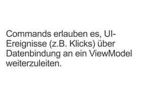 Commands erlauben es, UI-
Ereignisse (z.B. Klicks) über
Datenbindung an ein ViewModel
weiterzuleiten.
 
