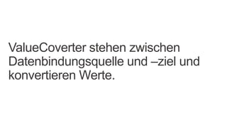 ValueCoverter stehen zwischen
Datenbindungsquelle und –ziel und
konvertieren Werte.
 