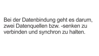 Bei der Datenbindung geht es darum,
zwei Datenquellen bzw. -senken zu
verbinden und synchron zu halten.
 
