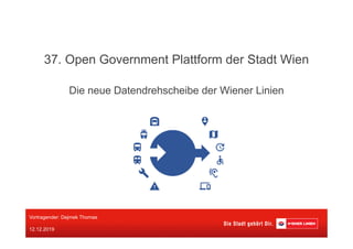 Die neue Datendrehscheibe der Wiener Linien
37. Open Government Plattform der Stadt Wien
Vortragender: Dejmek Thomas
12.12.2019
 