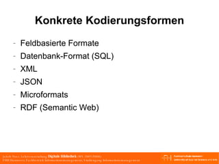 Konkrete Kodierungsformen Feldbasierte Formate Datenbank-Format (SQL) XML JSON Microformats RDF (Semantic Web) 