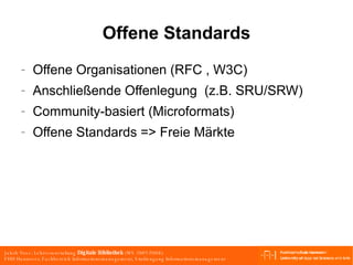 Offene Standards Offene Organisationen (RFC , W3C) Anschließende Offenlegung  (z.B. SRU/SRW) Community-basiert (Microformats) Offene Standards => Freie Märkte 