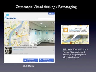 Ortsdaten-Visualisierung / Fototagging




                             UShovel - Kombination von
                             Twitter Geotagging und
                             Hashtags für Jobangebote
                             (Schneeschaufeln)


    Daily Places
 