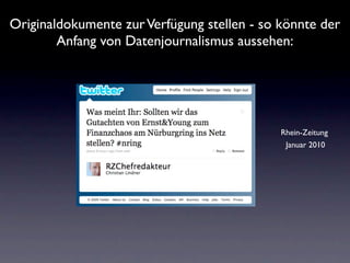 Originaldokumente zur Verfügung stellen - so könnte der
        Anfang von Datenjournalismus aussehen:




                                             Rhein-Zeitung
                                              Januar 2010
 