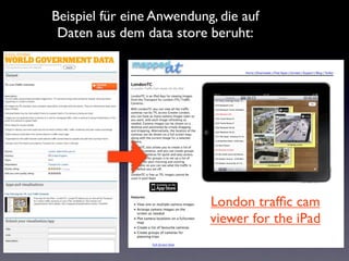 Beispiel für eine Anwendung, die auf
 Daten aus dem data store beruht:




                           London trafﬁc cam
                           viewer for the iPad
 