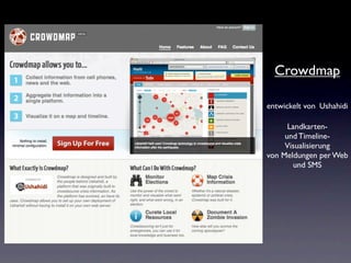 Crowdmap

entwickelt von Ushahidi

      Landkarten-
     und Timeline-
     Visualisierung
von Meldungen per Web
       und SMS
 