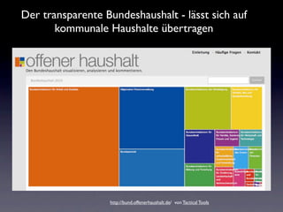 Der transparente Bundeshaushalt - lässt sich auf
       kommunale Haushalte übertragen




                  http://bund.offenerhaushalt.de/ von Tactical Tools
 