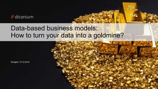 Stuttgart, 10.12.2019
Data-based business models:
How to turn your data into a goldmine?
 
