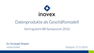 Datenprodukte als Geschäftsmodell
Vortrag beim IBI Symposium 2016
Dr. Christoph Tempich
inovex GmbH Stuttgart, 17.11.2016
 
