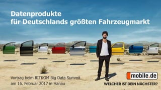Datenprodukte
für Deutschlands größten Fahrzeugmarkt
Vortrag beim BITKOM Big Data Summit
am 16. Februar 2017 in Hanau
 