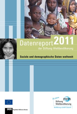 Datenreport                   2011
                              der Stiftung Weltbevölkerung

            Soziale und demographische Daten weltweit




                                                  hre
                                         20 J a



                                          Aufklärung schafft Zukunft
Population Reference Bureau
 