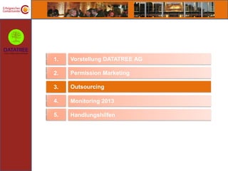 1.   Vorstellung DATATREE AG

2.   Permission Marketing

3.   Outsourcing

4.   Monitoring 2013

5.   Handlungshilfen
 