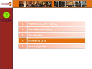 1.   Vorstellung DATATREE AG

2.   Permission Marketing

3.   Outsourcing

4.   Monitoring 2013

5.   Handlungshilfen
 