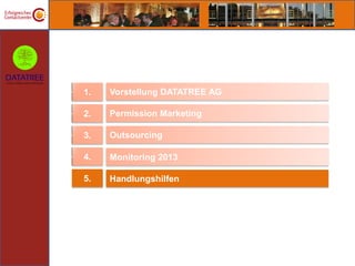 1.   Vorstellung DATATREE AG

2.   Permission Marketing

3.   Outsourcing

4.   Monitoring 2013

5.   Handlungshilfen
 