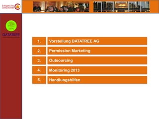 1.   Vorstellung DATATREE AG

2.   Permission Marketing

3.   Outsourcing

4.   Monitoring 2013

5.   Handlungshilfen
 