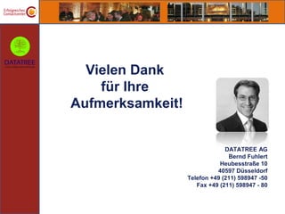 Vielen Dank
    für Ihre
Aufmerksamkeit!


                               DATATREE AG
                                Bernd Fuhlert
                             Heubesstraße 10
                            40597 Düsseldorf
                  Telefon +49 (211) 598947 -50
                     Fax +49 (211) 598947 - 80
 