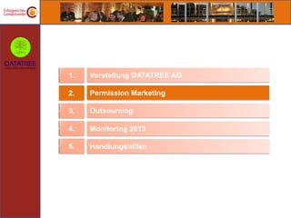 1.   Vorstellung DATATREE AG

2.   Permission Marketing

3.   Outsourcing

4.   Monitoring 2013

5.   Handlungshilfen
 