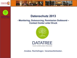 Datenschutz 2013
- Monitoring, Outsourcing, Permission Outbound –
           Contact Center unter Druck




      Ansätze. Rechtsfragen. Verantwortlichkeiten.
 