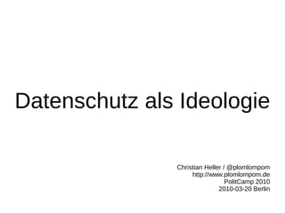 Datenschutz als Ideologie

               Christian Heller / @plomlompom
                    http://www.plomlompom.de
                                 PolitCamp 2010
                              2010-03-20 Berlin
 