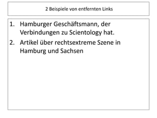 2 Beispiele von entfernten Links
1. Hamburger Geschäftsmann, der
Verbindungen zu Scientology hat.
2. Artikel über rechtsextreme Szene in
Hamburg und Sachsen
 