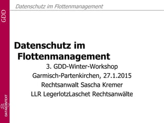 GDD Datenschutz im Flottenmanagement
Datenschutz im
Flottenmanagement
3. GDD-Winter-Workshop
Garmisch-Partenkirchen, 27.1.2015
Rechtsanwalt Sascha Kremer
LLR LegerlotzLaschet Rechtsanwälte
 