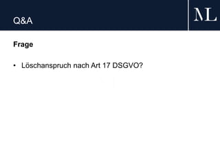 Q&A
Frage
• Löschanspruch nach Art 17 DSGVO?
 