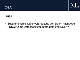 Q&A
Frage
• Zusammenspiel Datenverarbeitung von Daten nach Art 9
f DSGVO mit Datenschutzbeauftragtem und DSFA?
 