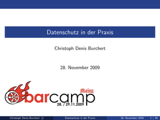 Datenschutz in der Praxis

                                Christoph Denis Burchert


                                   28. November 2009




Christoph Denis Burchert ()         Datenschutz in der Praxis   28. November 2009   1 / 35
 
