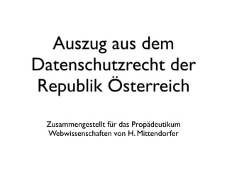 Auszug aus dem
Datenschutzrecht der
Republik Österreich
 Zusammengestellt für das Propädeutikum
 Webwissenschaften von H. Mittendorfer
 