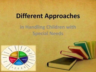 Different Approaches
in Handling Children with
Special Needs

 