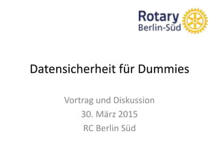 Datensicherheit für Dummies
Vortrag und Diskussion
30. März 2015
RC Berlin Süd
 