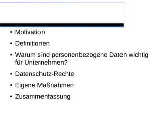 Gliederung

●   Motivation
●   Definitionen
●   Warum sind personenbezogene Daten wichtig
    für Unternehmen?
●   Datenschutz-Rechte
●   Eigene Maßnahmen
●   Zusammenfassung
 