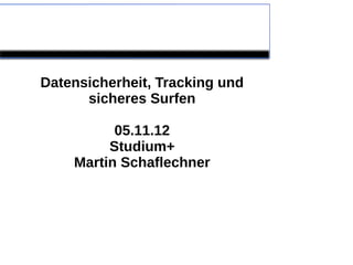 Datensicherheit, Tracking und
      sicheres Surfen

          05.11.12
         Studium+
    Martin Schaflechner
 