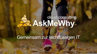 AskMeWhy
Gemeinsam zur leichtfüssigen IT
cloudconsulting
 