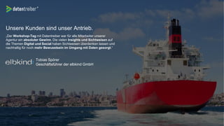 Unsere Kunden sind unser Antrieb.
„Der Workshop-Tag mit Datentreiber war für alle Mitarbeiter unserer
Agentur ein absoluter Gewinn. Die vielen Insights und Sichtweisen auf
die Themen Digital und Social haben Sichtweisen überdenken lassen und
nachhaltig für noch mehr Bewusstsein im Umgang mit Daten gesorgt.“
Tobias Spörer
Geschäftsführer der elbkind GmbH
 