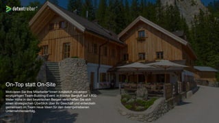 On-Top statt On-Site
Motivieren Sie Ihre Mitarbeiter*innen zusätzlich mit einem
einzigartigen Team-Building-Event: in frischer Bergluft auf 1.600
Meter Höhe in den bayerischen Bergen verschaffen Sie sich
einen strategischen Überblick über Ihr Geschäft und entwickeln
gemeinsam im Team neue Ideen für den datengetriebenen
Unternehmenserfolg.
 